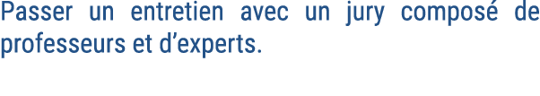 Passer un entretien avec un jury compos de professeurs et d’experts.