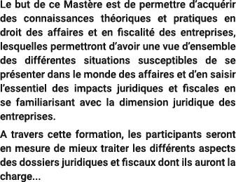Le but de ce Mast re est de permettre d’acqu rir des connaissances th oriques et pratiques en droit des affaires et e...