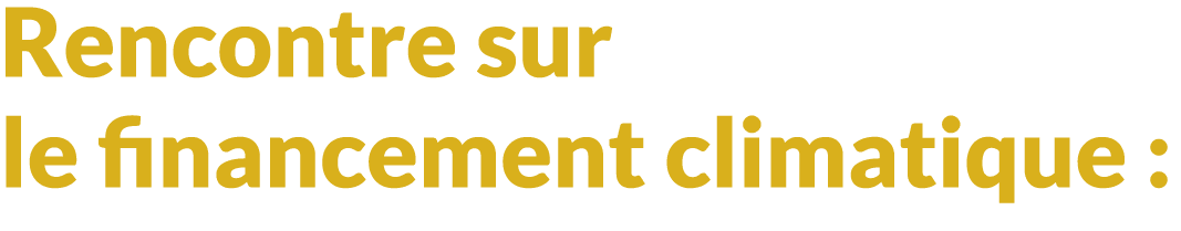 Rencontre sur le financement climatique : 
