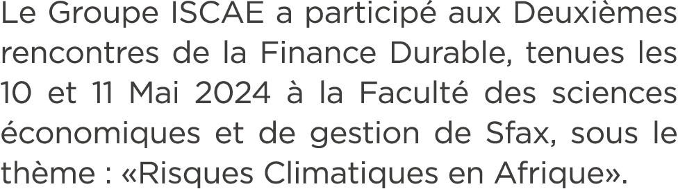Le Groupe ISCAE a particip aux Deuxi mes rencontres de la Finance Durable, tenues les 10 et 11 Mai 2024   la Facult ...