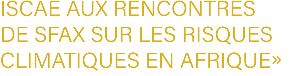 ISCAE aux Rencontres de Sfax sur les Risques Climatiques en Afrique»