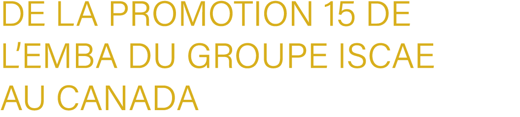 de la Promotion 15 de l’EMBA du Groupe ISCAE au Canada
