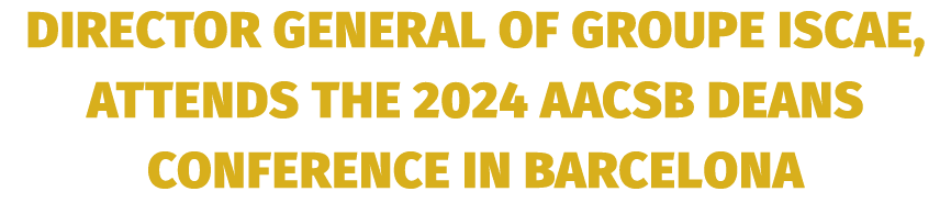 Director General of Groupe ISCAE, attends the 2024 AACSB Deans Conference in Barcelona