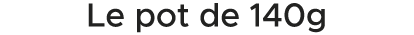 Le pot de 140g 