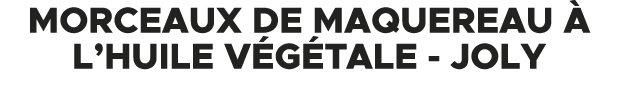 Morceaux de maquereau  l’huile v g tale JOLY 