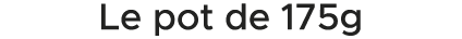 Le pot de 175g 