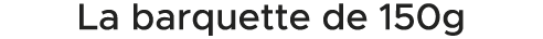La barquette de 150g 