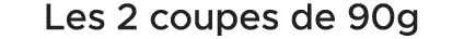 Les 2 coupes de 90g 