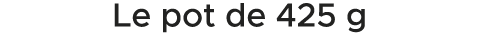 Le pot de 425 g 