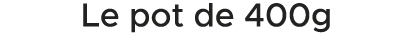 Le pot de 400g 