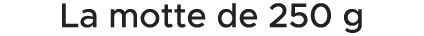 La motte de 250 g 
