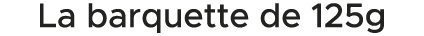 La barquette de 125g 