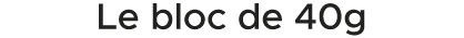 Le bloc de 40g 