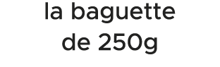 la baguette de 250g 