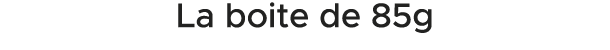 La boite de 85g 