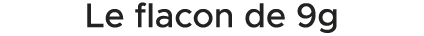 Le flacon de 9g 