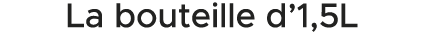 La bouteille d’1,5L 