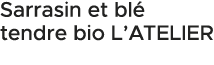 Sarrasin et bl tendre bio L’ATELIER