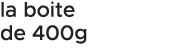la boite de 400g