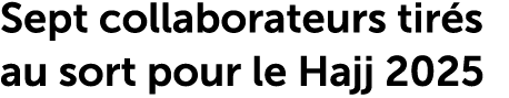 Sept collaborateurs tir s au sort pour le Hajj 2025