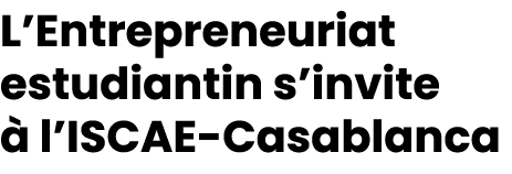 L’Entrepreneuriat estudiantin s’invite  l’ISCAE Casablanca 