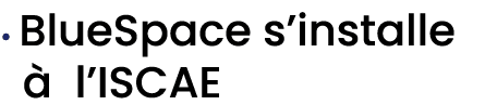 • BlueSpace s’installe  l’ISCAE