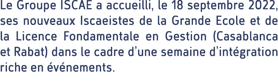 Le Groupe ISCAE a accueilli, le 18 septembre 2022, ses nouveaux Iscaeistes de la Grande Ecole et de la Licence Fondam...