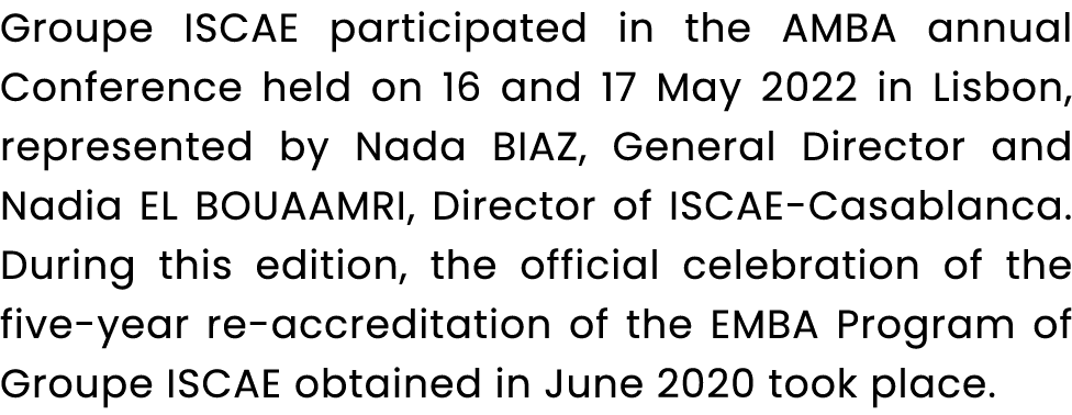 Groupe ISCAE participated in the AMBA annual Conference held on 16 and 17 May 2022 in Lisbon, represented by Nada BIA...